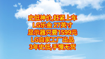 史低神价，只要1599元,LG乐金 27英寸显示器，LG自家工厂出品，3年史低，赶紧上车，手慢无货