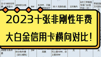 果断收藏！2023十张非刚性年费大白金信用卡横向对比！