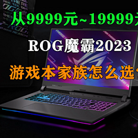 从9999~19999元 ROG魔霸2023游戏本怎么选？