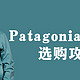  毫无保留的告诉你Patagonia 冲锋衣该如何选？哪里买更便宜？　