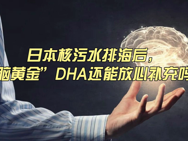 日本核污水排海后，脑黄金DHA还能放心吃吗？