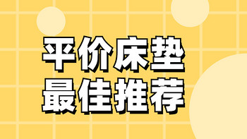 你想买的平价床垫在这里（1000-4000元）！精选15款推荐，内含喜临门白骑士实测！