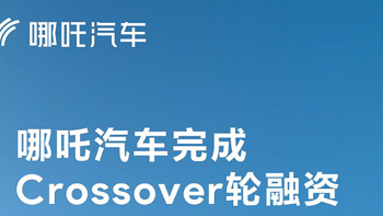 哪吒汽车完成总额70亿Crossover轮融资