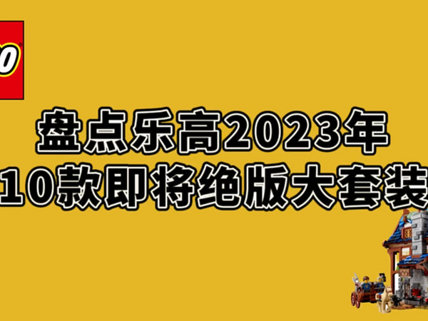 盘点乐高2023年，即将绝版的10款大套装