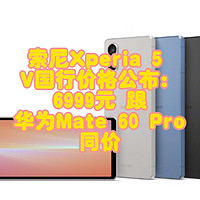 索尼Xperia 5 V国行价格公布：6999元 跟华