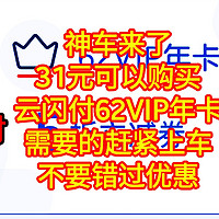 神车来了，31元开通云闪付62VIP年卡，数量有限，需要的只要赶紧上车，不要错过优惠，