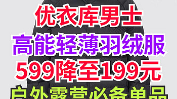 599降至199元！优衣库男士高能羽绒服全新降价！尺码多多！秋冬户外露营必备～