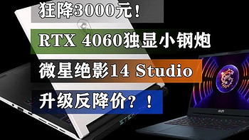 狂降3000元！RTX 4060独显小钢炮 微星绝影14 Studio升级反降价