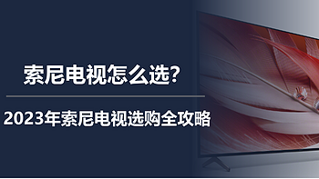 索尼电视怎么选？2023年索尼电视选购全攻略 