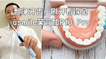 生活焕新纪 篇一百三十九：健康刷牙“看得见 不盲目”—usmile笑容加P10 Pro电动牙刷，智净牙齿的国民之选 