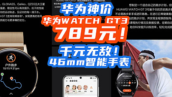 华为惊爆价来了：华为WATCH GT3跌价到789元！46mm智能手表性价比之王诞生！【入手指南】