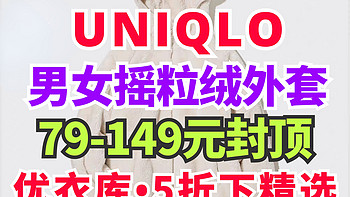 优衣库男女生外套399降至149元！摇粒绒材质6款！79-149元合集一次看完～