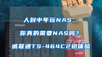 探花搞机 篇二十一：人到中年玩NAS，你真的需要一台NAS吗？NAS新手的威联通TS-464C2初体验