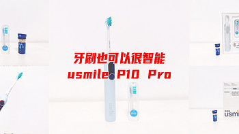 牙刷也可以很智能——usmile P10 PRO声波电动牙刷使用体验