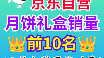 中秋节月饼怎么买？京东自营月饼礼盒销量排行榜前10名在此！跟着买不出错～