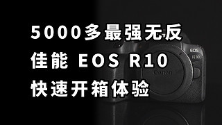 5000多最强无反 佳能R10 快速开箱体验