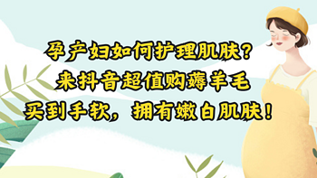 孕产妇如何护理肌肤？来抖音超值购薅羊毛，一键下单让你买到手软，并拥有嫩白肌肤！