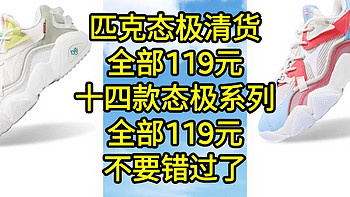 匹克态极血亏清货，全部119元，十四款态极系列，全部119元不要错过了，走过路过千万不要错过