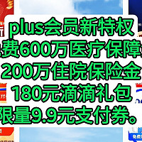 京东plus会员新特权，免费领取600万医疗保障金，200万住院保险金，180元滴滴礼包，限量领取9.9元支付券