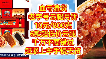 血亏清货，云腿月饼10元/800克。6款超低价云腿月饼，折上折，千万不要错过，赶紧上车，手慢无货。