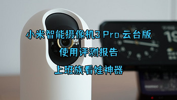 上班族看娃神器，小米智能摄像机3 Pro 云台版使用评测报告