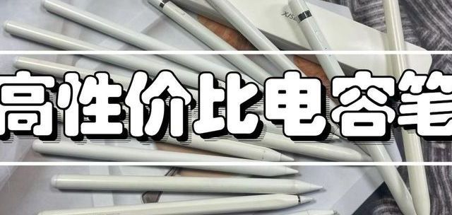 电容笔有用吗？怎么挑选不同牌子的电容笔？电容笔有哪些雷区？15款电容笔测评！一篇看懂电容笔！