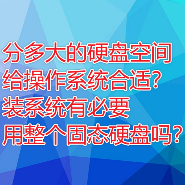 分多大的硬盘空间给操作系统合适？有必要用整个固态硬盘吗？