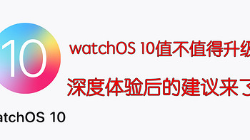 watchOS 10值不值得升级？深度体验后的建议来了