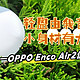 轻盈由我音如色，小身材有大能量——OPPO Enco Air2使用评测