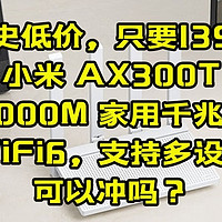 历史低价，只要139元，小米 AX300T【双频3000M 家用千兆Mesh，满血WiFi6，支持多设备联网】可以冲吗？