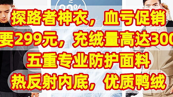 探路者神衣，血亏促销，只要299元，充绒量高达300克，五重专业防护面料，热反射内底，优质鸭绒