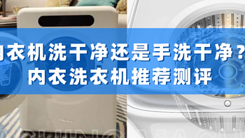 内衣机洗干净还是手洗干净？内衣洗衣机推荐测评|希亦、小米、海尔、小吉等多款热门内衣洗衣机测评