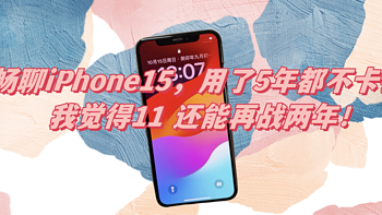 畅聊iPhone15，用了5年都不卡顿，我觉得11 还能再战两年！