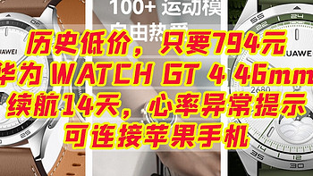 历史低价，只要794元，华为 WATCH GT 4 46mm ，续航14天，可连接苹果手机