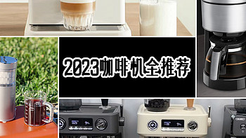 咖啡测评和知识分享 篇四十九：2023咖啡机全推荐，意式、美式、半自动、全自动，一文全掌握，咖啡机千元选购攻略，低成本实现咖啡自由