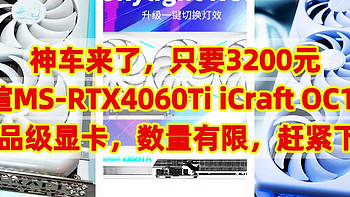 神车来了，只要3200元，铭瑄MS-RTX4060Ti iCraft OC16G ，甜品级显卡，数量有限，赶紧下手。