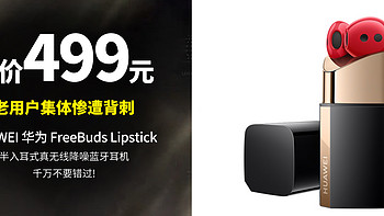 生活好优惠 篇250：一刀砍到底 低至499元  HUAWEI 华为 FreeBuds Lipstick 半入耳式真无线降