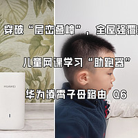 智能管控上网，护航网课学习—华为凌霄子母路由 Q6，穿破“层峦叠嶂”，育儿家庭的网络“助跑器”