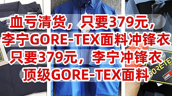 血亏清货，只要379元，李宁GORE-TEX面料冲锋衣，原价几千块，现在只要379元，顶级GORE-TEX面料，