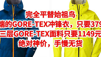 完全平替始祖鸟，高端的GORE-TEX冲锋衣，只要379元，三层GORE-TEX面料只要1149元，绝对神价