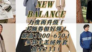 NEW BALANCE力度再升级！大额券很好领！最高1000-670！多款羊羔绒外套低至233！