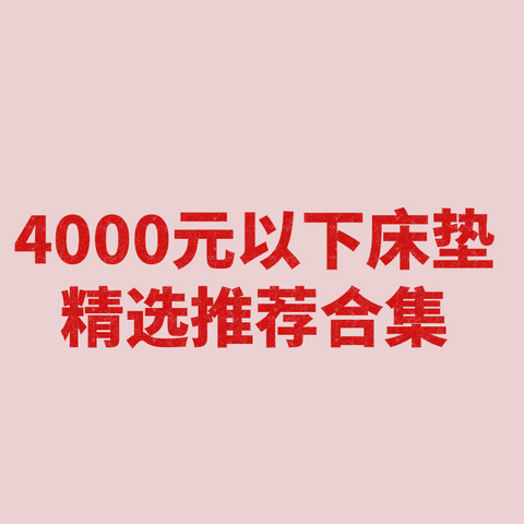 不超过4000元的床垫都有哪些选择？8年业内人士良心推荐这12款！