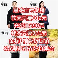 黑冰血亏促销，软壳只要139元，充绒量290克的神衣只要270元，金标P棉骨折促销【8款黑冰神衣好价集合】
