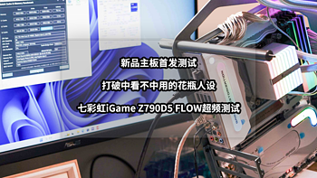 装机清单 篇十八：打破中看不中用的花瓶人设丨新品七彩虹iGame Z790D5 FLOW主板超频测