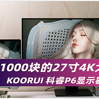 不到1000块的27寸4K大屏设计显示器 性价比这么高？KOORUI 科睿P6显示器评测
