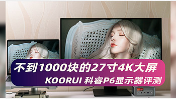 不到1000块的27寸4K大屏设计显示器 性价比这么高？KOORUI 科睿P6显示器评测