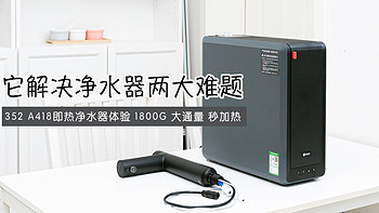 它解决了即热净水器两大难题！我选择了352 A418即热净水器 ，1800大通量 秒加热