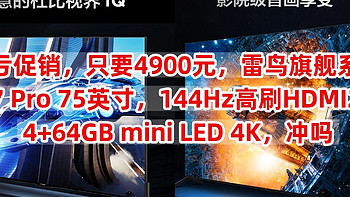 血亏促销，只要4900元，雷鸟旗舰系列，鹤7 Pro 75英寸，144Hz高刷HDMI2.1 4+64GB mini LED 4K，冲吗