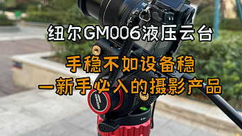而立摄影 篇四：手稳不如设备稳——新手必入的摄影产品，纽尔GM006液压云台才是提升摄影技术的好帮手