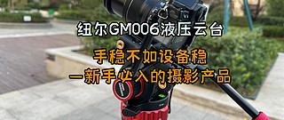 而立摄影 篇四：手稳不如设备稳——新手必入的摄影产品，纽尔GM006液压云台才是提升摄影技术的好帮手